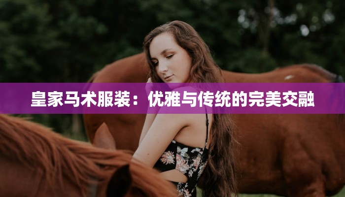 皇家马术服装：优雅与传统的完美交融