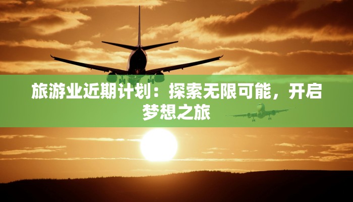 旅游业近期计划：探索无限可能，开启梦想之旅