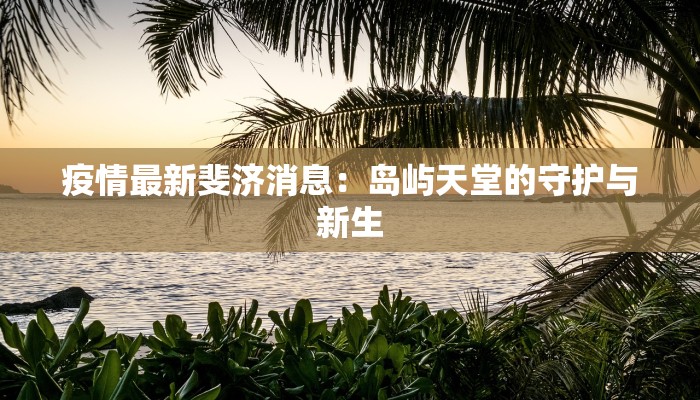 疫情最新斐济消息：岛屿天堂的守护与新生