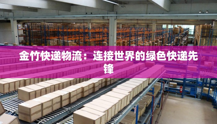 金竹快递物流：连接世界的绿色快递先锋