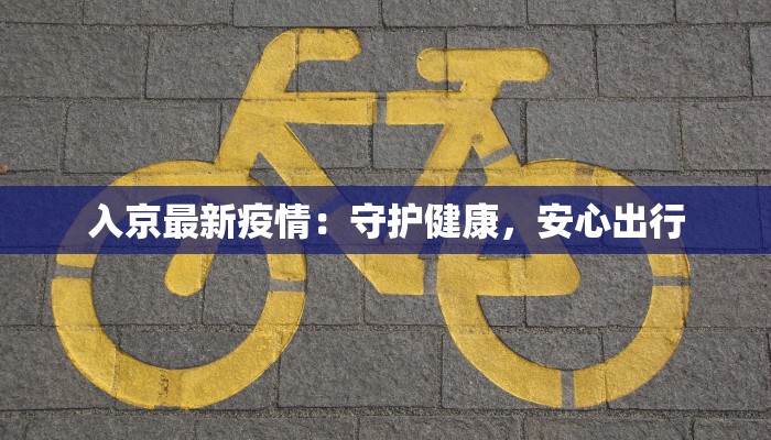 入京最新疫情：守护健康，安心出行