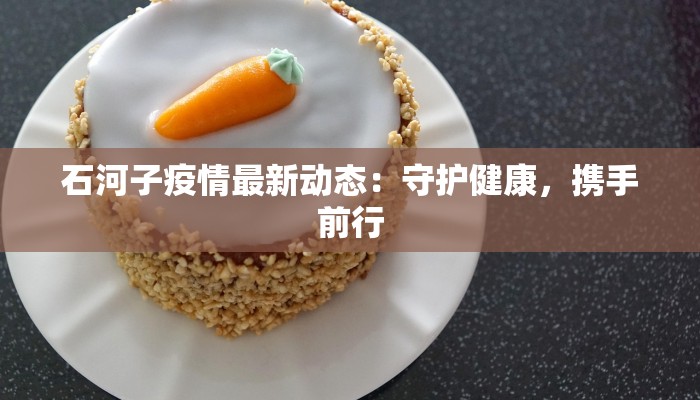 石河子疫情最新动态：守护健康，携手前行