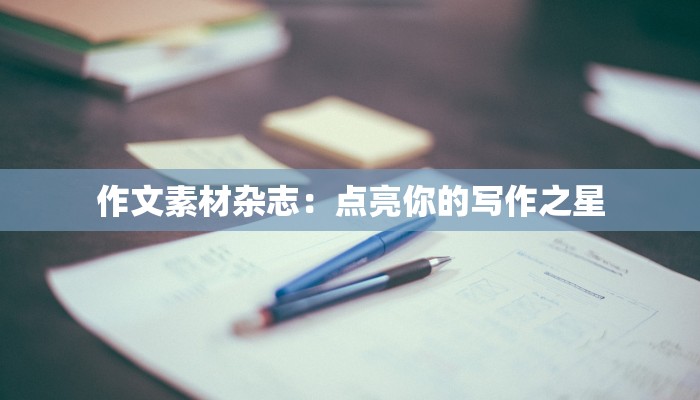作文素材杂志：点亮你的写作之星