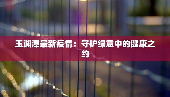 玉渊潭最新疫情：守护绿意中的健康之约