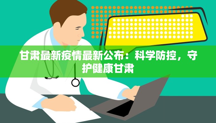 甘肃最新疫情最新公布：科学防控，守护健康甘肃