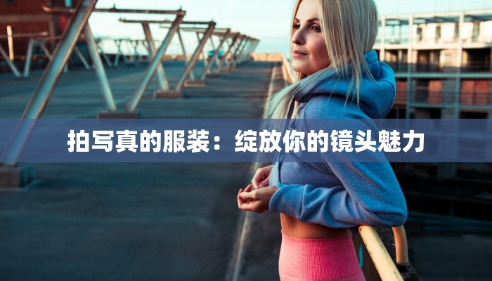 拍写真的服装：绽放你的镜头魅力