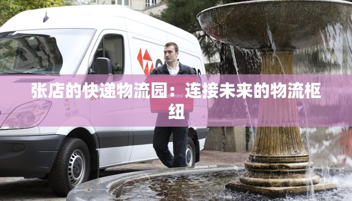 张店的快递物流园：连接未来的物流枢纽