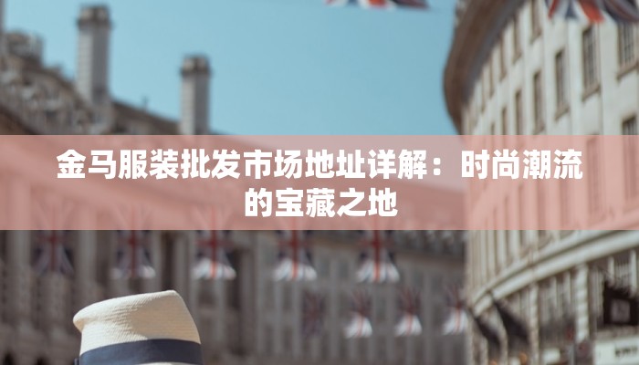 金马服装批发市场地址详解：时尚潮流的宝藏之地