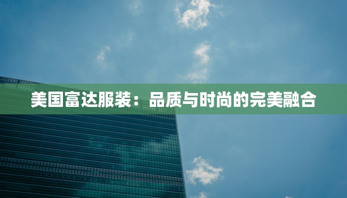 美国富达服装：品质与时尚的完美融合