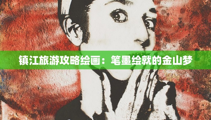 镇江旅游攻略绘画：笔墨绘就的金山梦