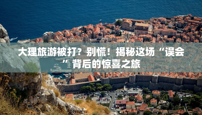 大理旅游被打？别慌！揭秘这场“误会”背后的惊喜之旅