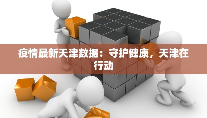 疫情最新天津数据：守护健康，天津在行动