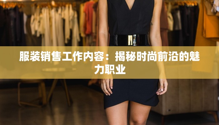 服装销售工作内容：揭秘时尚前沿的魅力职业