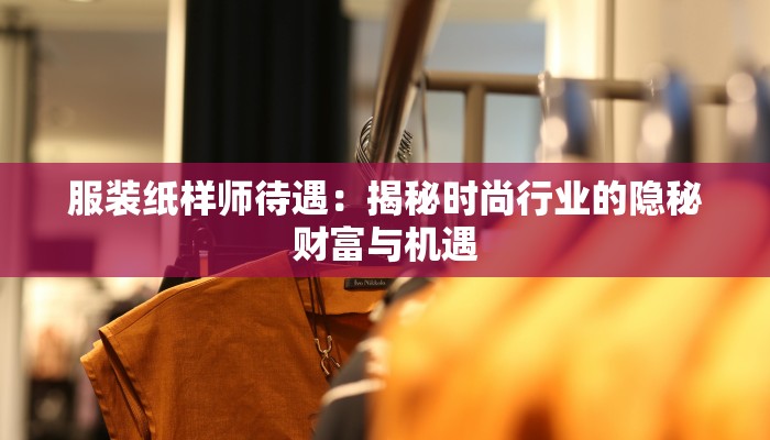 服装纸样师待遇：揭秘时尚行业的隐秘财富与机遇