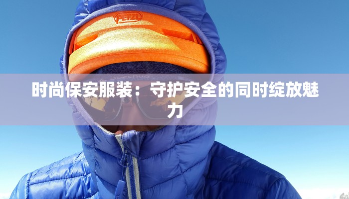 时尚保安服装：守护安全的同时绽放魅力