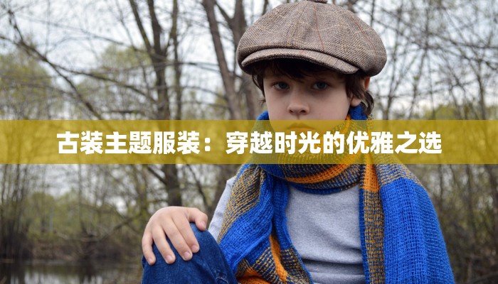 古装主题服装：穿越时光的优雅之选