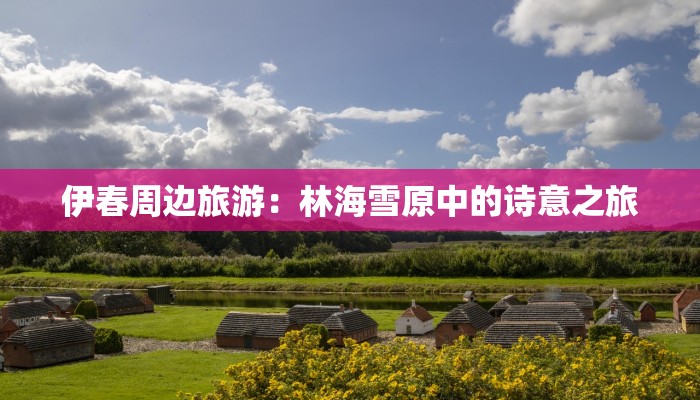 伊春周边旅游：林海雪原中的诗意之旅