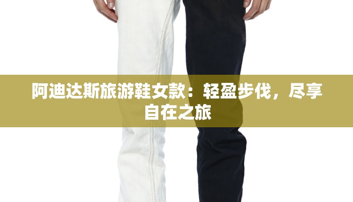 阿迪达斯旅游鞋女款：轻盈步伐，尽享自在之旅