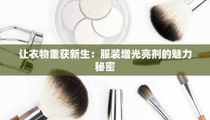 让衣物重获新生：服装增光亮剂的魅力秘密