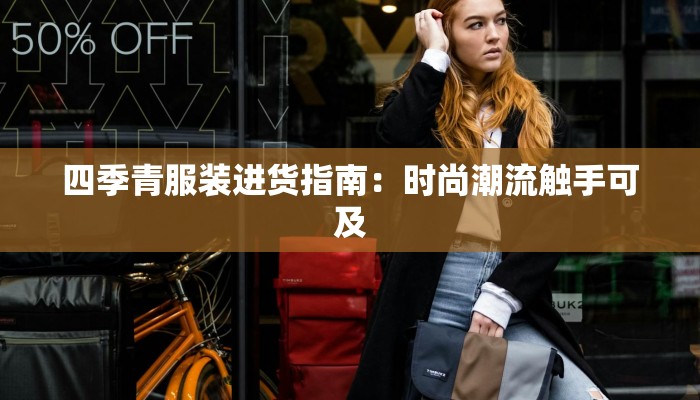 四季青服装进货指南：时尚潮流触手可及