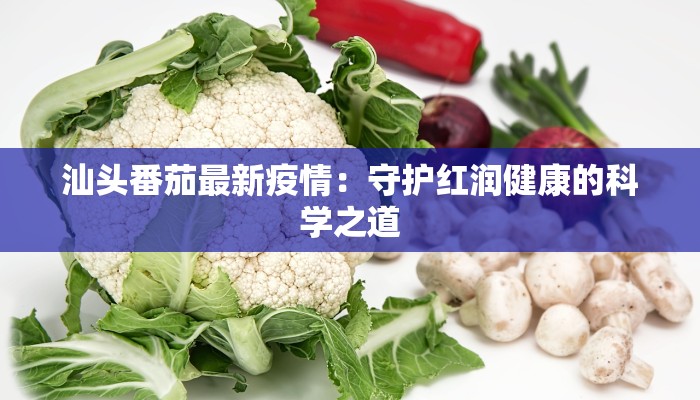 汕头番茄最新疫情：守护红润健康的科学之道