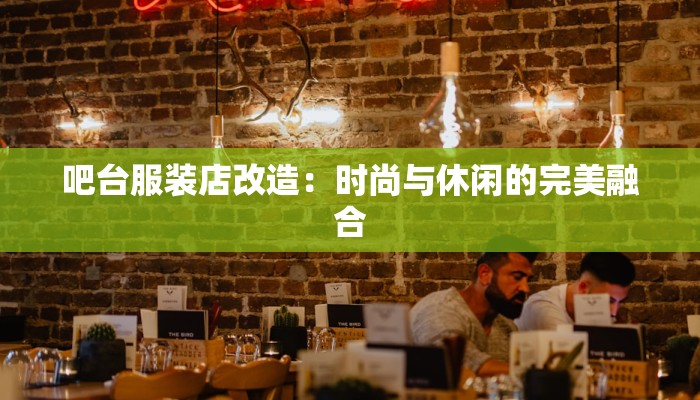 吧台服装店改造：时尚与休闲的完美融合