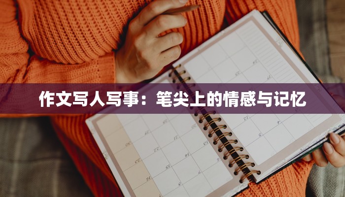作文写人写事：笔尖上的情感与记忆