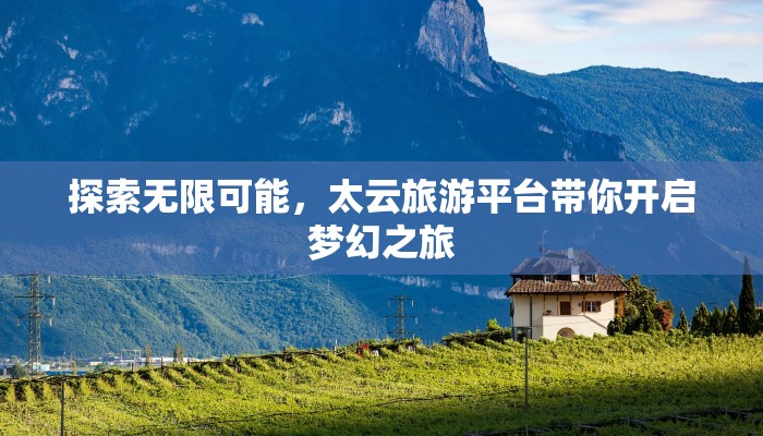 探索无限可能，太云旅游平台带你开启梦幻之旅