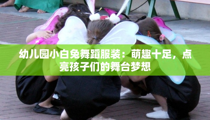 幼儿园小白兔舞蹈服装：萌趣十足，点亮孩子们的舞台梦想