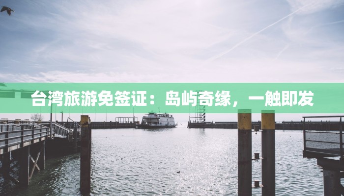 台湾旅游免签证：岛屿奇缘，一触即发