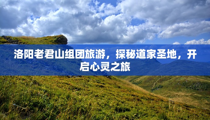 洛阳老君山组团旅游，探秘道家圣地，开启心灵之旅