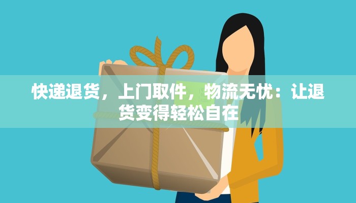 快递退货，上门取件，物流无忧：让退货变得轻松自在