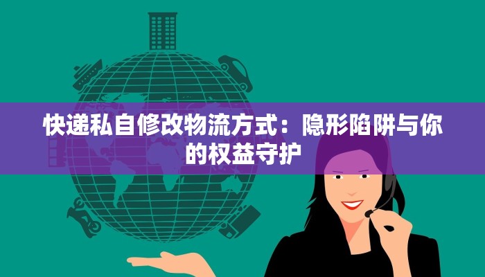 快递私自修改物流方式：隐形陷阱与你的权益守护