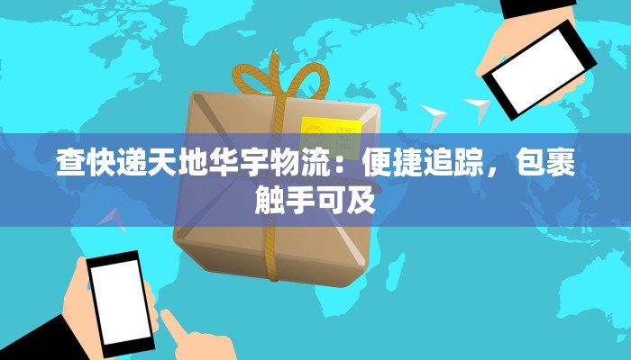 查快递天地华宇物流：便捷追踪，包裹触手可及