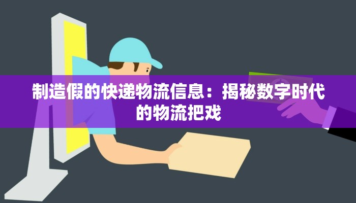 制造假的快递物流信息：揭秘数字时代的物流把戏