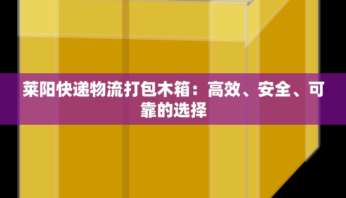 莱阳快递物流打包木箱：高效、安全、可靠的选择