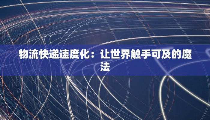 物流快递速度化：让世界触手可及的魔法
