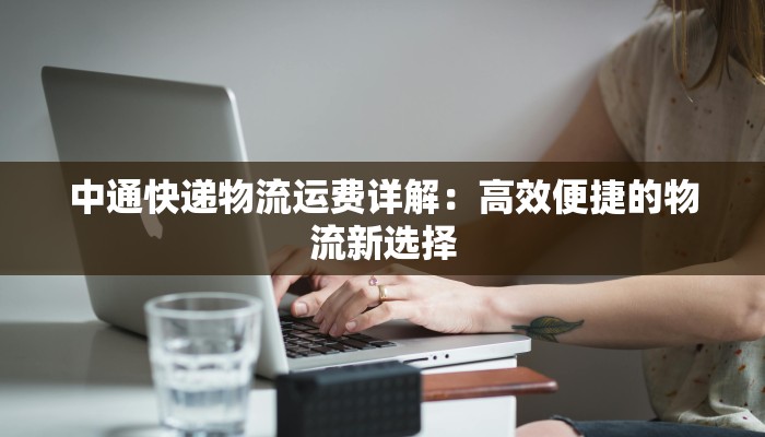 中通快递物流运费详解：高效便捷的物流新选择