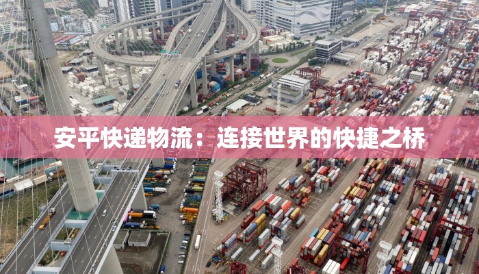 安平快递物流：连接世界的快捷之桥