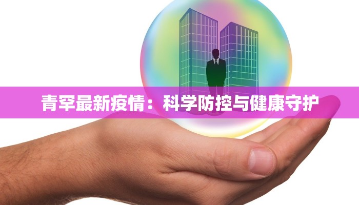 青罕最新疫情：科学防控与健康守护