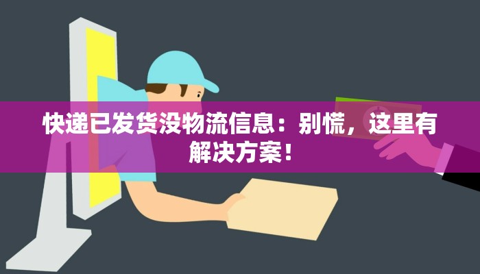 快递已发货没物流信息：别慌，这里有解决方案！