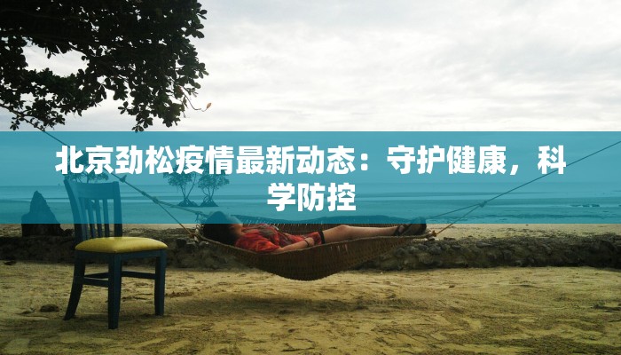 北京劲松疫情最新动态：守护健康，科学防控