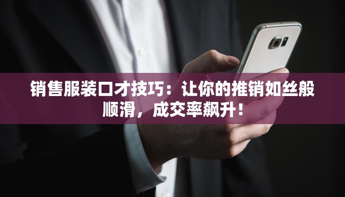 销售服装口才技巧：让你的推销如丝般顺滑，成交率飙升！