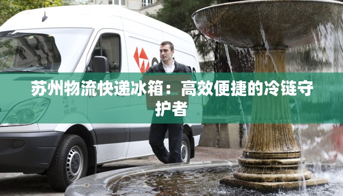 苏州物流快递冰箱：高效便捷的冷链守护者