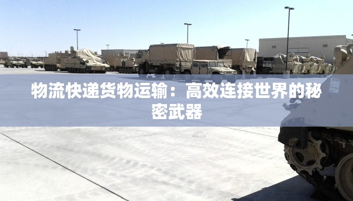 物流快递货物运输：高效连接世界的秘密武器