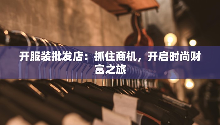 开服装批发店：抓住商机，开启时尚财富之旅