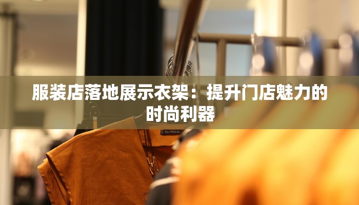 服装店落地展示衣架：提升门店魅力的时尚利器