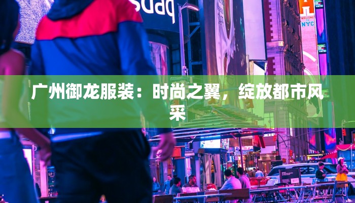 广州御龙服装：时尚之翼，绽放都市风采