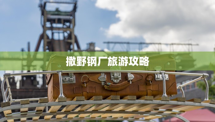 撒野钢厂旅游攻略