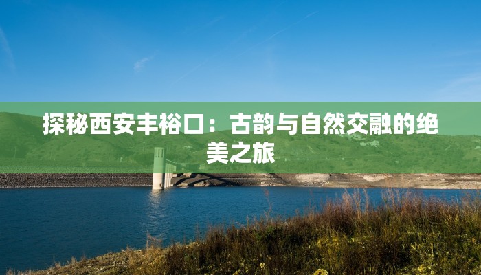 探秘西安丰裕口：古韵与自然交融的绝美之旅